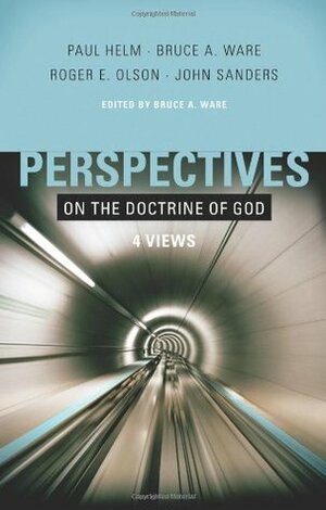 Perspectives on the Doctrine of God: Four Views by John Sanders, Bruce A. Ware, Roger E. Olson, Paul Helm