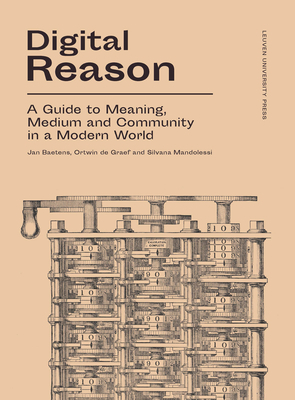 Digital Reason: A Guide to Meaning, Medium and Community in a Modern World by Silvana Mandolessi, Ortwin Graef, Jan Baetens