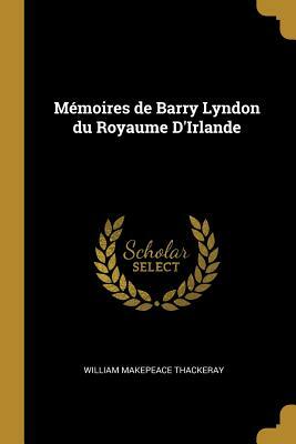 Mémoires de Barry Lyndon Du Royaume d'Irlande by William Makepeace Thackeray