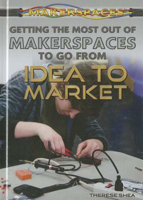 Getting the Most Out of Makerspaces to Go from Idea to Market by Therese Shea