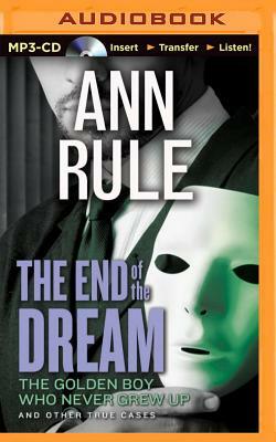 The End of the Dream: The Golden Boy Who Never Grew Up and Other True Cases by Ann Rule