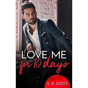 Love me for 10 days by C.R. Scott