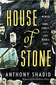 House of Stone: A Memoir of Home, Family, and a Lost Middle East by Anthony Shadid