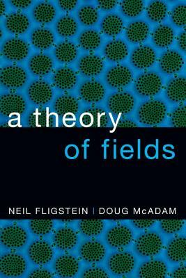 Theory of Fields by Doug McAdam, Neil Fligstein