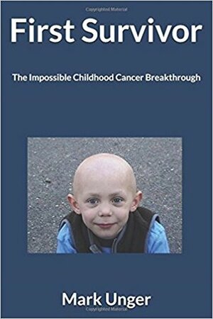 First Survivor: The Impossible Childhood Cancer Breakthrough by Mark Unger