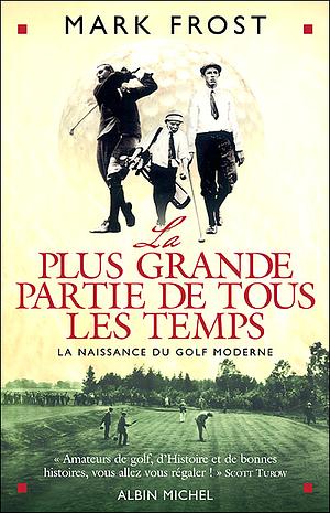 La Plus Grande Partie de Tous Les Temps: La Naissance Du Golf Moderne by Mark Frost