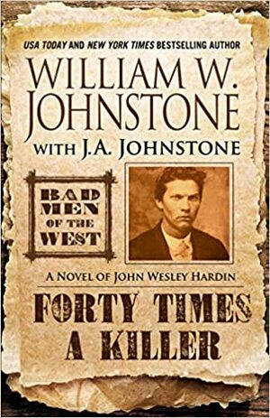 Forty Times a Killer! : A Novel of John Wesley Hardin by J.A. Johnstone, William W. Johnstone
