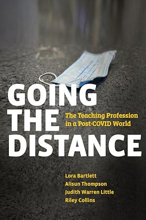 Going the Distance: The Teaching Profession in a Post-COVID World by Judith Warren Little, Alisun Thompson, Lora Bartlett, Riley Collins