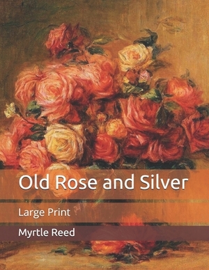 Old Rose and Silver: Large Print by Myrtle Reed