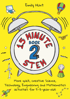 15-Minute Stem Book 2: More Quick, Creative Science, Technology, Engineering and Mathematics Activities for 5-11-Year-Olds by Emily Hunt