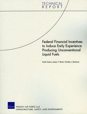 Federal Financial Incentives to Induce Early Experience Producing Unconventional Liquid Fuels by Charles J. Bushman, Frank Camm, James T. Bartis
