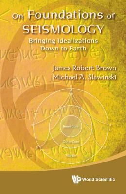 On Foundations of Seismology: Bringing Idealizations Down to Earth by Michael A. Slawinski, James Robert Brown