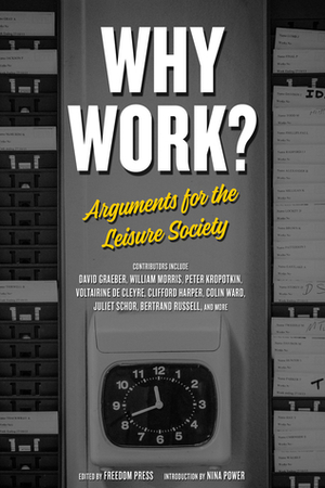 Why Work?: Arguments for the Leisure Society by Freedom Press, Bertrand Russell, Juliet B. Schor, David Graeber, Nina Power, Clifford Harper