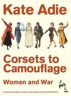 Corsets To Camouflage: Women And War by Kate Adie, Kate Adie