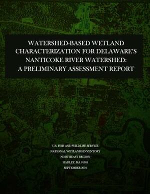 Watershed-based Wetland Characterization for Delaware's Nanticoke River Watershed: A Preliminary Assessment Report by U S Fish & Wildlife Service