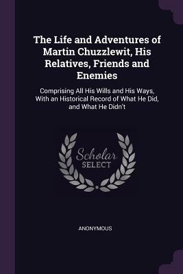 The Life and Adventures of Martin Chuzzlewit, His Relatives, Friends and Enemies by Charles Dickens