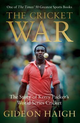 The Cricket War: The Story of Kerry Packer's World Series Cricket by Gideon Haigh