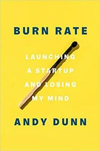 Burn Rate: Launching a Startup and Losing My Mind by Andy Dunn