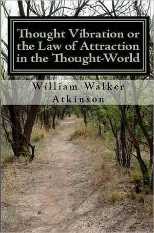 Thought Vibration or the Law of Attraction in the Thought-World by William Walker Atkinson, William Walker Atkinson, William F. Shannon, Franklin L. Berry