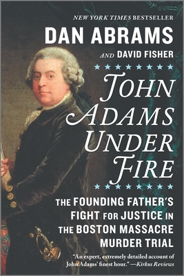 John Adams Under Fire: The Founding Father's Fight for Justice in the Boston Massacre Murder Trial by Dan Abrams, David Fisher