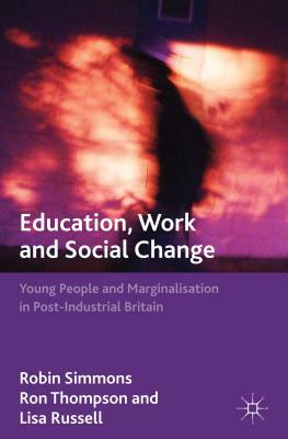 Education, Work and Social Change: Young People and Marginalization in Post-Industrial Britain by R. Simmons, R. Thompson, L. Russell