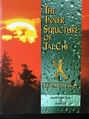 The Inner Structure of Tai Chi: Mastering the Classic Forms of Tai Chi Chi Kung by Mantak Chia, Juan Li