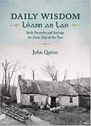 Daily Wisdom Leann an Lae: Irish Proverbs and Sayings for Each Day of the Year by John Quinn