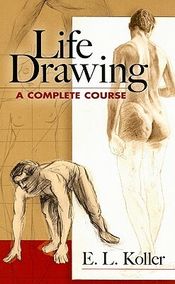 Life Drawing: A Complete Course by E. L. Koller