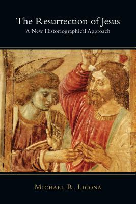 The Resurrection of Jesus: A New Historiographical Approach by Michael R. Licona