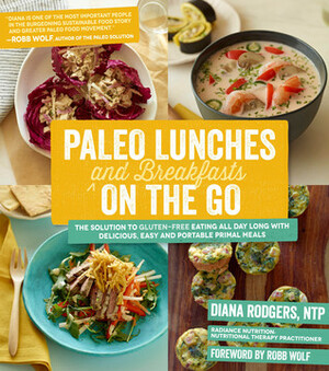 Paleo Lunches and Breakfasts On the Go: The Solution to Gluten-Free Eating All Day Long with Delicious, Easy and Portable Primal Meals by Diana Rodgers