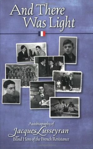 And There Was Light: Autobiography of Jacques Lusseyran: Blind Hero of the French Resistance by Elizabeth R. Cameron, Jacques Lusseyran