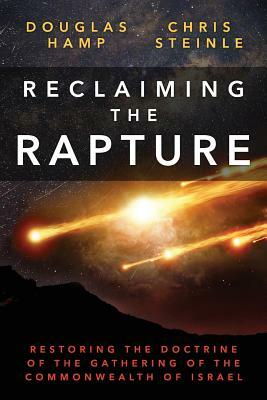 Reclaiming the Rapture: Restoring the Doctrine of the Gathering of the Commonwealth of Israel by Douglas Hamp, Chris Steinle