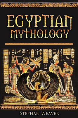 Egyptian Mythology: Gods, Pharaohs and Book of the Dead of Egyptian Mythology by Stephan Weaver