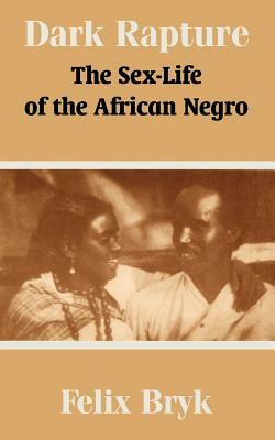 Dark Rapture: The Sex-Life of the African Negro by Felix Bryk