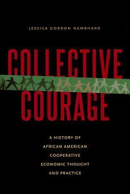 Collective Courage: A History of African American Cooperative Economic Thought and Practice by Jessica Gordon Nembhard