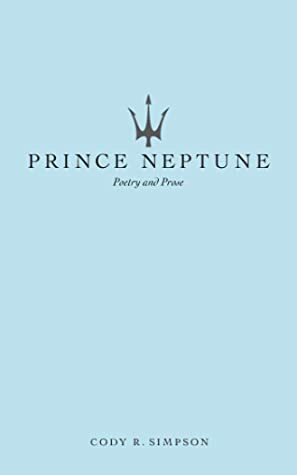Prince Neptune: Poetry and Prose by Cody R. Simpson