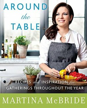 Around the Table: Recipes and Inspiration for Gatherings Throughout the Year by Martina McBride, Katherine Cobbs