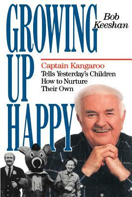 Growing Up Happy: Captain Kangaroo Tells Yesterday's Children How to Nuture Their Own by Bob Keeshan