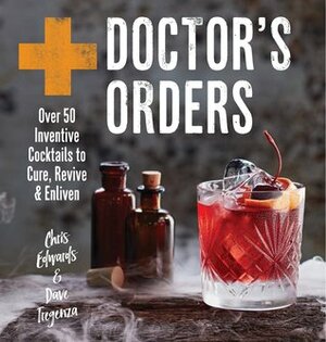 Doctor's Orders: Over 50 Inventive Cocktails to Cure, Revive & Enliven by Dave Tregenza, Chris Edwards