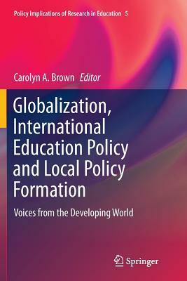 Globalization, International Education Policy and Local Policy Formation: Voices from the Developing World by 