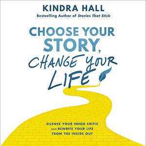 Choose Your Story, Change Your Life by Kindra Hall