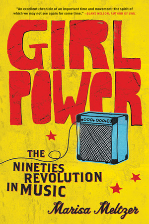 Girl Power: The Nineties Revolution in Music by Marisa Meltzer