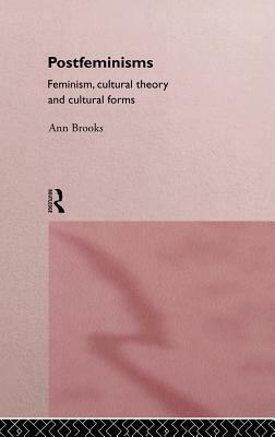 Postfeminisms: Feminism, Cultural Theory and Cultural Forms by Ann Brooks