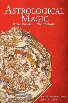 Astrological Magic: Basic Rituals & Meditations by Jayne Gibson, Benjamin N. Dykes
