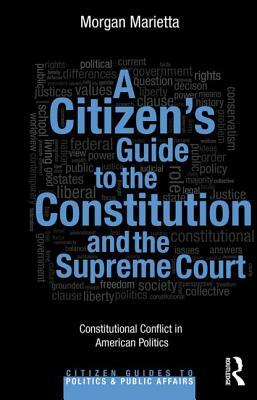 A Citizen's Guide to the Constitution and the Supreme Court: Constitutional Conflict in American Politics by Morgan Marietta