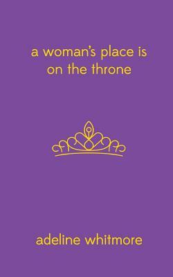 A Woman's Place Is On The Throne by Adeline Whitmore