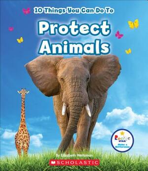 10 Things You Can Do to Protect Animals (Rookie Star: Make a Difference) by Elizabeth Weitzman