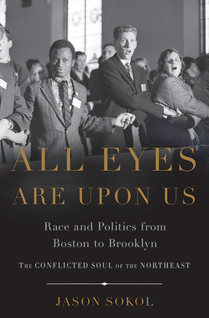 All Eyes are Upon Us: Race and Politics from Boston to Brooklyn by Jason Sokol