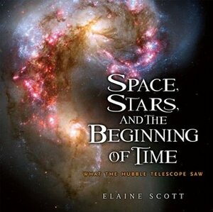 Space, Stars, and the Beginning of Time: What the Hubble Telescope Saw by Elaine Scott
