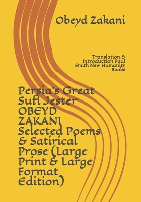 Persia's Great Sufi Jester OBEYD ZAKANI Selected Poems & Satirical Prose (Large Print & Large Format Edition): Translation & Introduction Paul Smith N by Obeyd Zakani